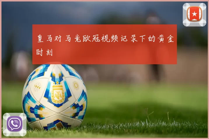皇马对马竞欧冠视频记录下的黄金时刻