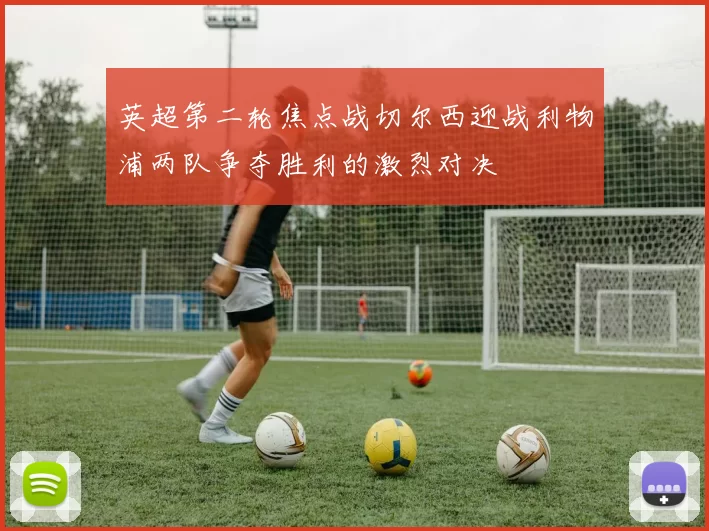 英超第二轮焦点战切尔西迎战利物浦两队争夺胜利的激烈对决