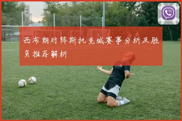 西布朗对阵斯托克城赛事分析及胜负推荐解析