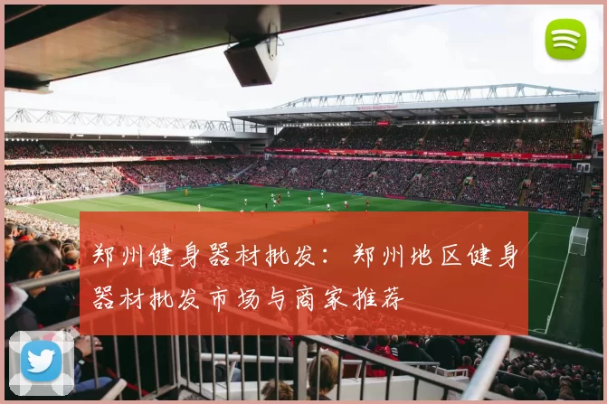 郑州健身器材批发：郑州地区健身器材批发市场与商家推荐